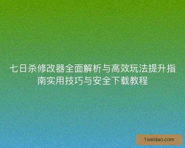 七日杀修改器全面解析与高效玩法提升指南实用技巧与安全下载教程
