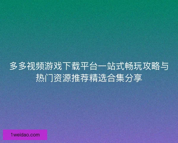 多多视频游戏下载平台一站式畅玩攻略与热门资源推荐精选合集分享