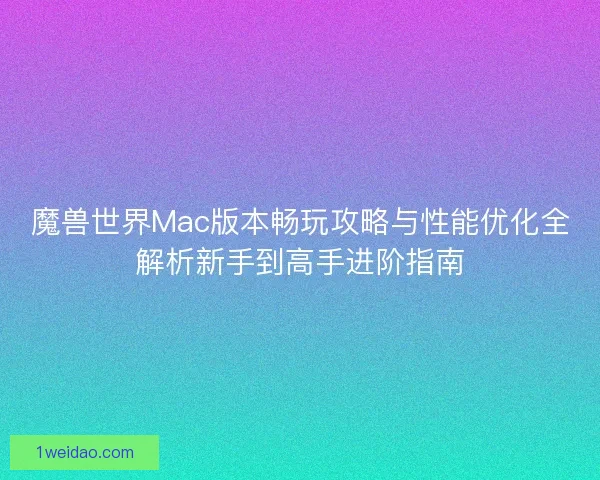 魔兽世界Mac版本畅玩攻略与性能优化全解析新手到高手进阶指南