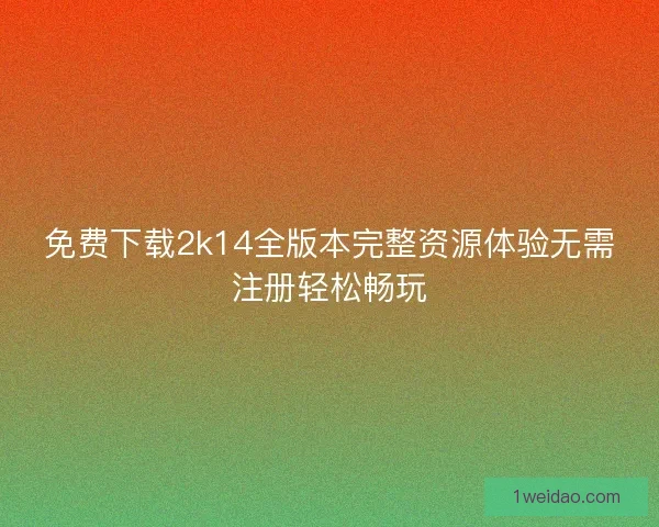 免费下载2k14全版本完整资源体验无需注册轻松畅玩