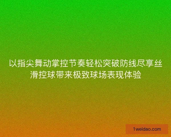 以指尖舞动掌控节奏轻松突破防线尽享丝滑控球带来极致球场表现体验