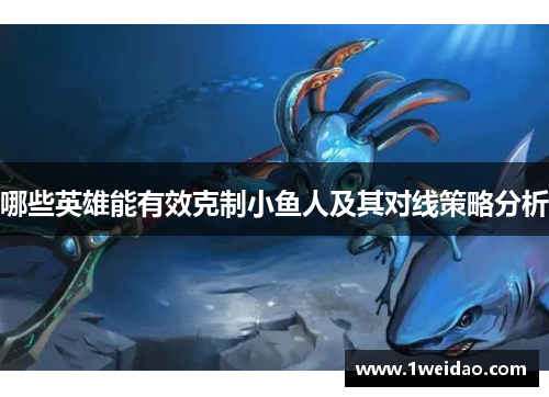 哪些英雄能有效克制小鱼人及其对线策略分析